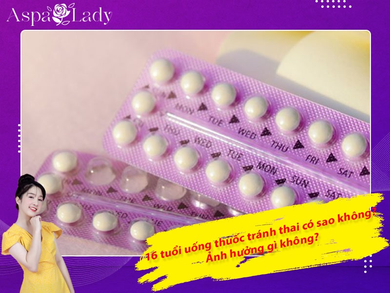 16 tuổi uống thuốc tránh thai có sao không? Ảnh hưởng gì không?