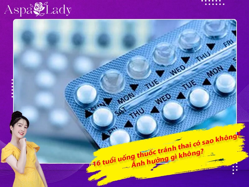 16 tuổi uống thuốc tránh thai có sao không? Ảnh hưởng gì không?