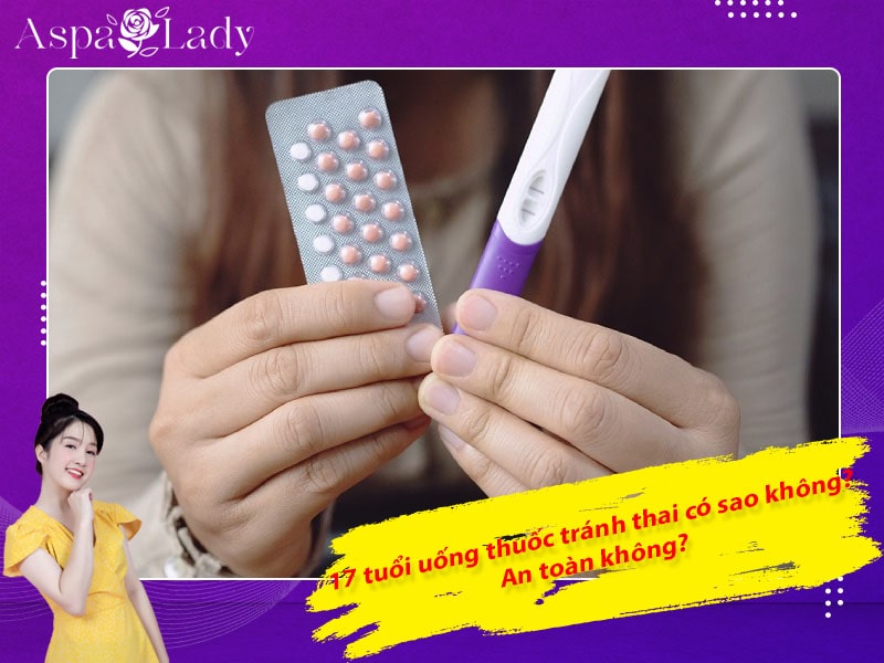 17 tuổi uống thuốc tránh thai có sao không? An toàn không?