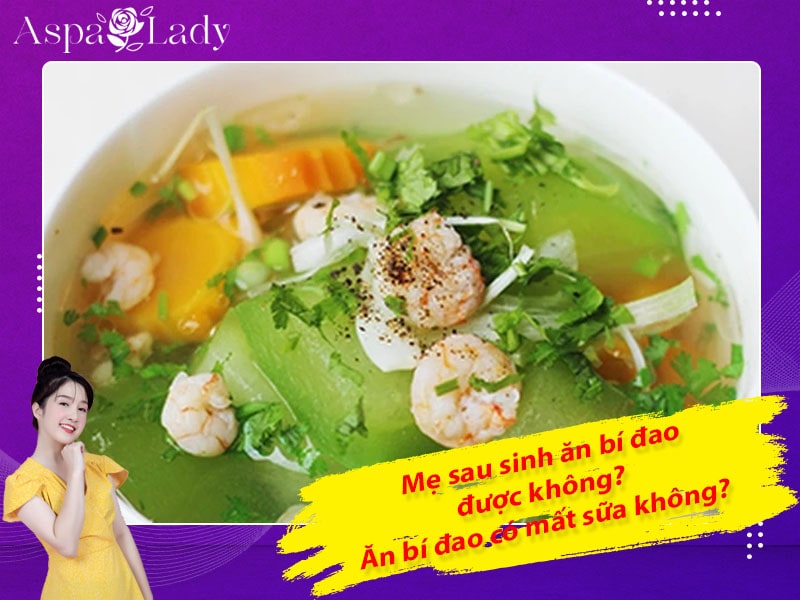 Mẹ sau sinh ăn bí đao được không? Uống có mất sữa không?