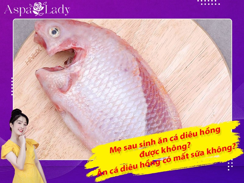 Mẹ sau sinh ăn cá diêu hồng được không? ăn có mất sữa không?
