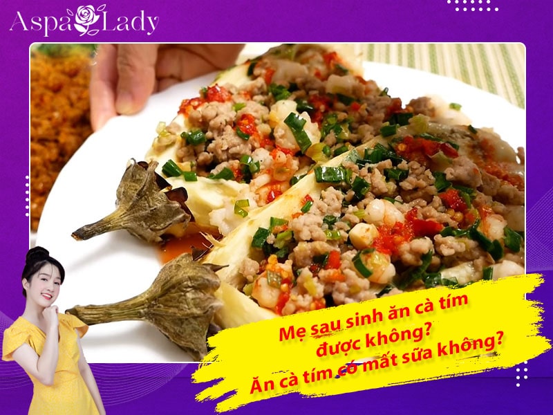 Mẹ sau sinh ăn cà tím được không? Uống có mất sữa không?