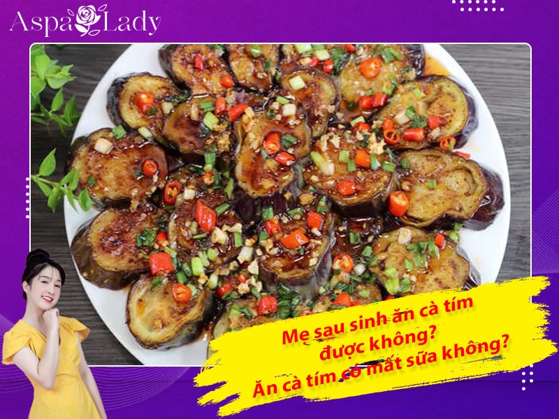 Mẹ sau sinh ăn cà tím được không? Uống có mất sữa không?