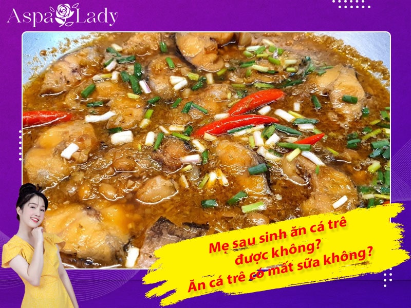Mẹ sau sinh ăn cá trê được không? ăn có mất sữa không?