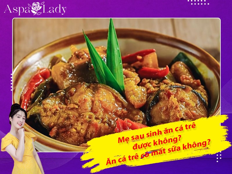 Mẹ sau sinh ăn cá trê được không? ăn có mất sữa không?