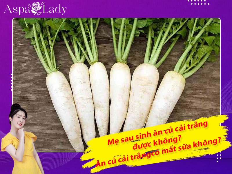 Mẹ sau sinh ăn củ cải trắng được không? Uống có mất sữa không?