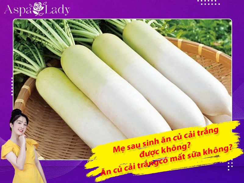 Mẹ sau sinh ăn củ cải trắng được không? Uống có mất sữa không?
