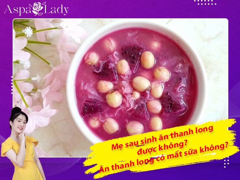 Mẹ sau sinh ăn thanh long được không? Uống có mất sữa không?