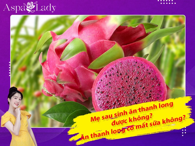 Mẹ sau sinh ăn thanh long được không? Uống có mất sữa không?