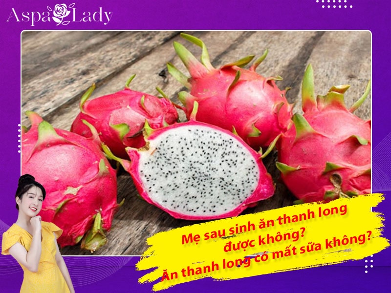 Mẹ sau sinh ăn thanh long được không? Uống có mất sữa không?