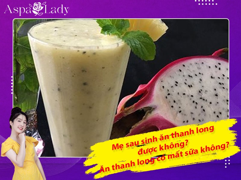 Mẹ sau sinh ăn thanh long được không? Uống có mất sữa không?
