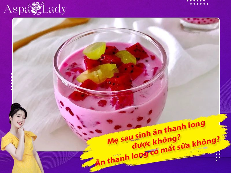 Mẹ sau sinh ăn thanh long được không? Uống có mất sữa không?