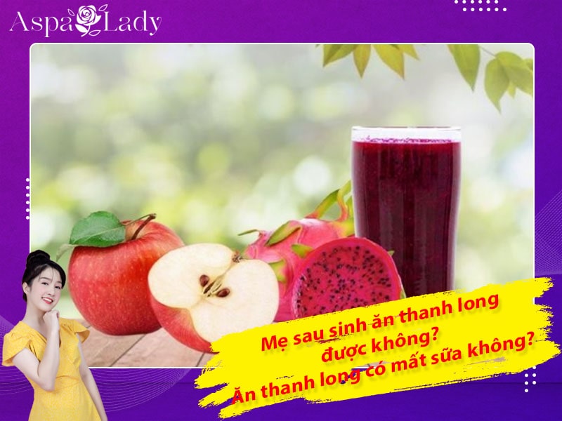 Mẹ sau sinh ăn thanh long được không? Uống có mất sữa không?
