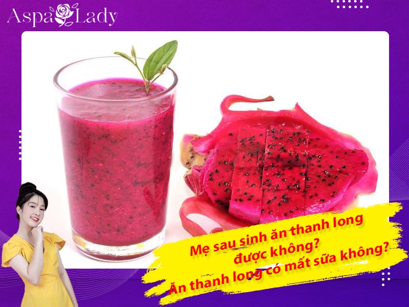 Mẹ sau sinh ăn thanh long được không? Uống có mất sữa không?