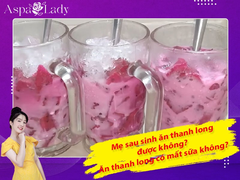 Mẹ sau sinh ăn thanh long được không? Uống có mất sữa không?