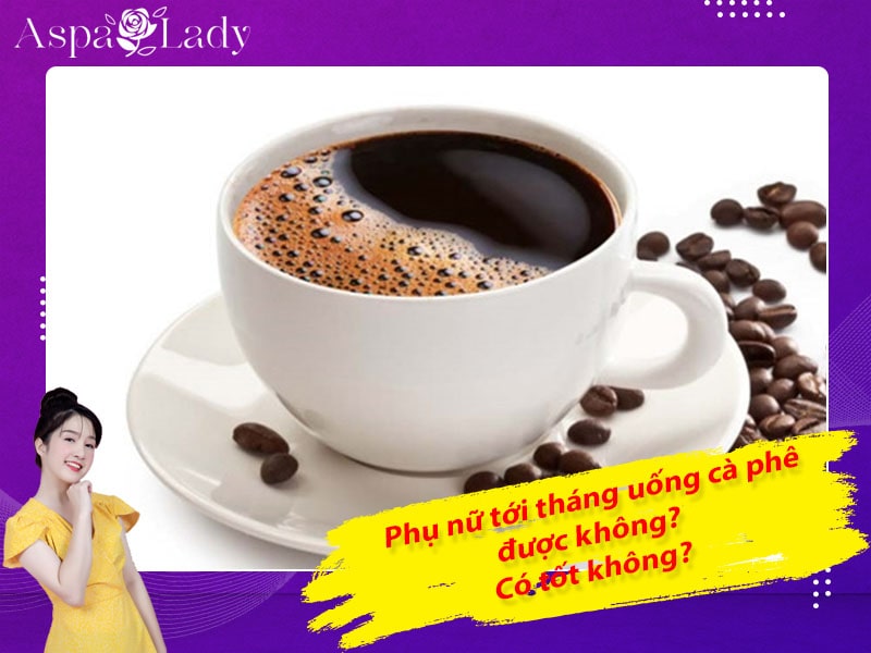 Tới tháng uống cà phê được không? Giải đáp từ chuyên gia