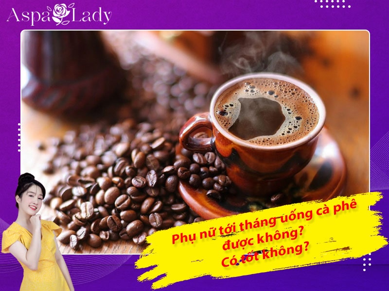 Tới tháng uống cà phê được không? Giải đáp từ chuyên gia