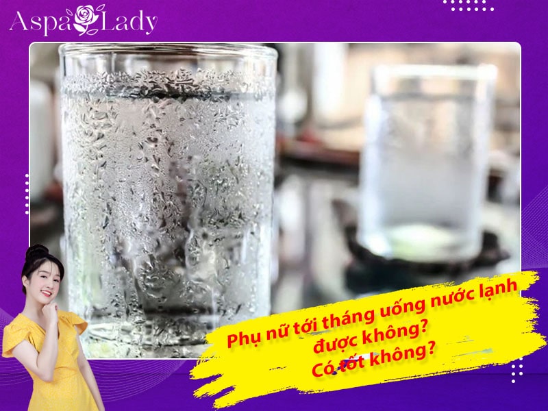 Tới tháng uống nước lạnh có sao không? 7 điều cần biết