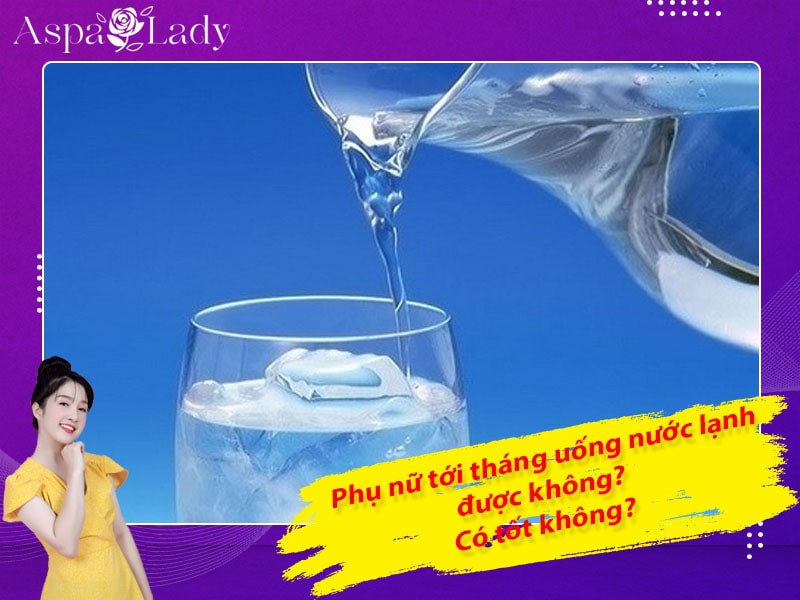 Tới tháng uống nước lạnh có sao không? 7 điều cần biết