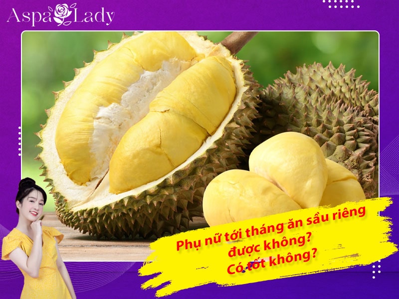 Tới tháng ăn sầu riêng được không? Giải đáp từ chuyên gia