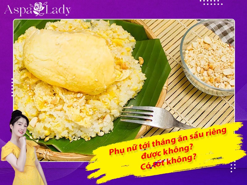 Tới tháng ăn sầu riêng được không? Giải đáp từ chuyên gia