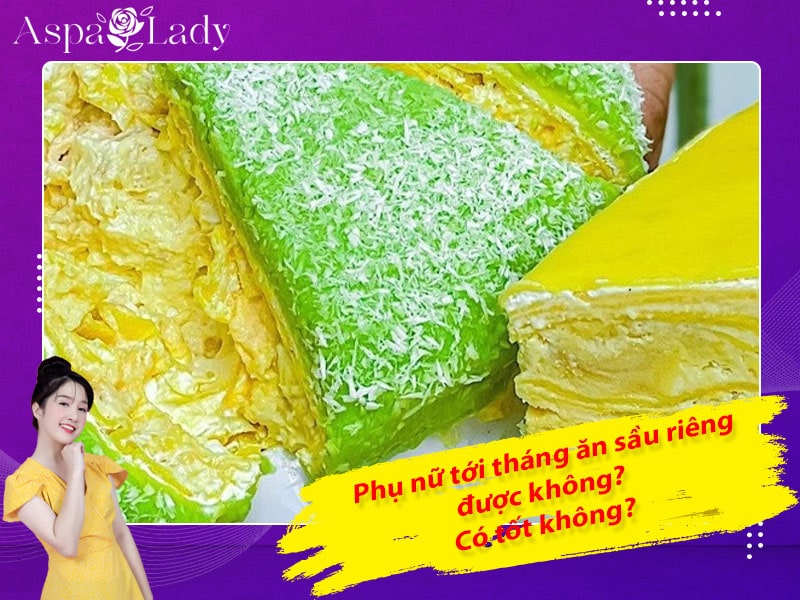 Tới tháng ăn sầu riêng được không? Giải đáp từ chuyên gia