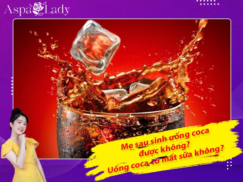 Mẹ sau sinh uống coca được không? ăn có mất sữa không?
