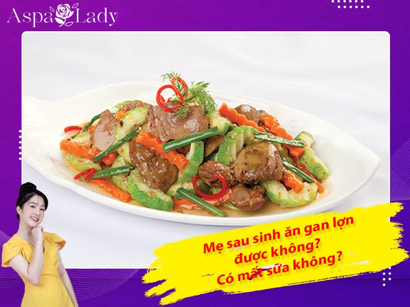 Mẹ sau sinh ăn gan lợn được không? Ăn có mất sữa không?