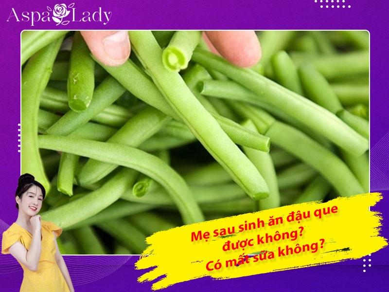 Mẹ sau sinh ăn đậu cove (đậu que) được không? Ăn có mất sữa?