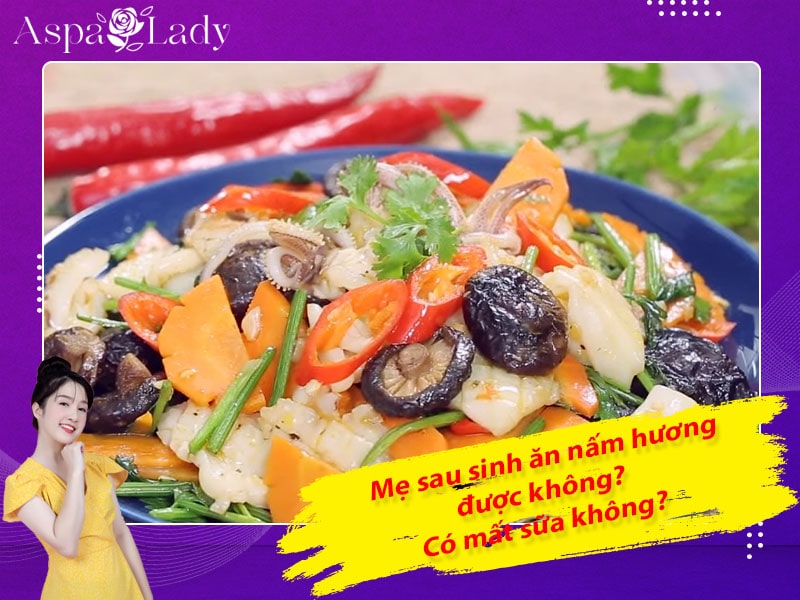 Bà đẻ sau sinh ăn nấm hương được không? Ăn có mất sữa?