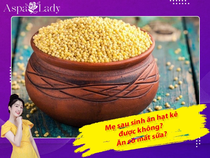 Mẹ sau sinh ăn hạt kê được không? Ăn có mất sữa không?