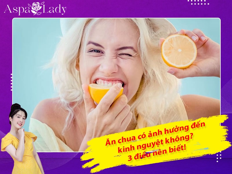 Ăn chua có ảnh hưởng đến kinh nguyệt không? 3 điều nên biết!