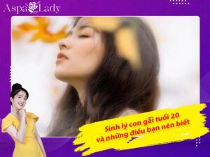 Sinh lý con gái tuổi 20 và những điều bạn nên biết