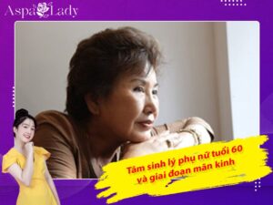 Tâm sinh lý phụ nữ tuổi 60 và giai đoạn mãn kinh