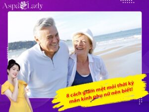 8 cách giảm mệt mỏi thời kỳ mãn kinh phụ nữ nên biết!