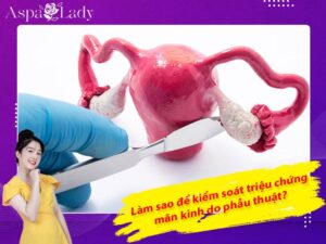 Làm sao để kiểm soát triệu chứng mãn kinh do phẫu thuật?