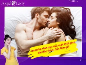 Quan hệ tình dục sau một thời gian dài độc thân: Cần làm gì?
