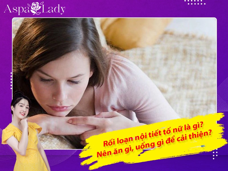 Rối loạn nội tiết tố nữ là gì? Nên ăn gì, uống gì để cải thiện?