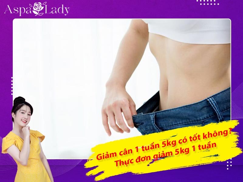 Giảm cân 1 tuần 5kg có tốt không? Thực đơn giảm 5kg 1 tuần