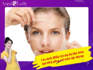 14 cách điều trị da bị lão hóa tại nhà phụ nữ nên áp dụng