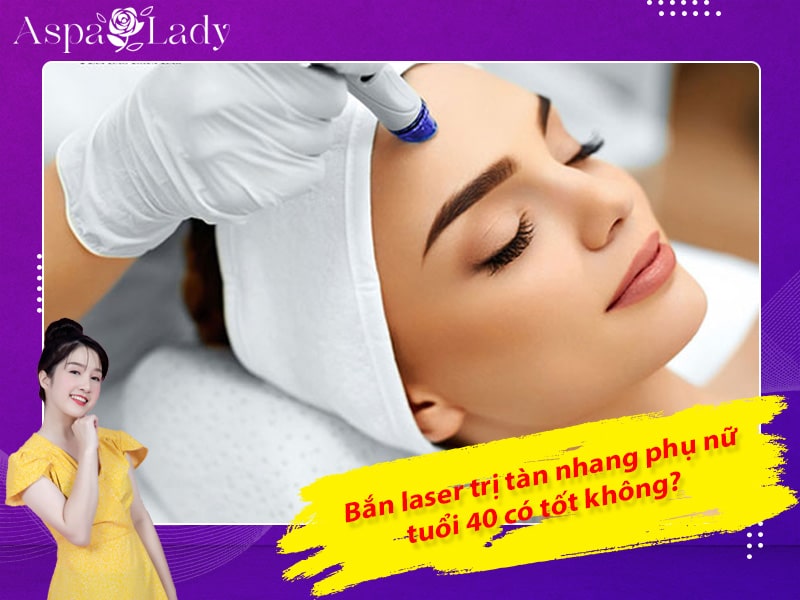 Bắn laser trị tàn nhang phụ nữ tuổi 40 có tốt không?