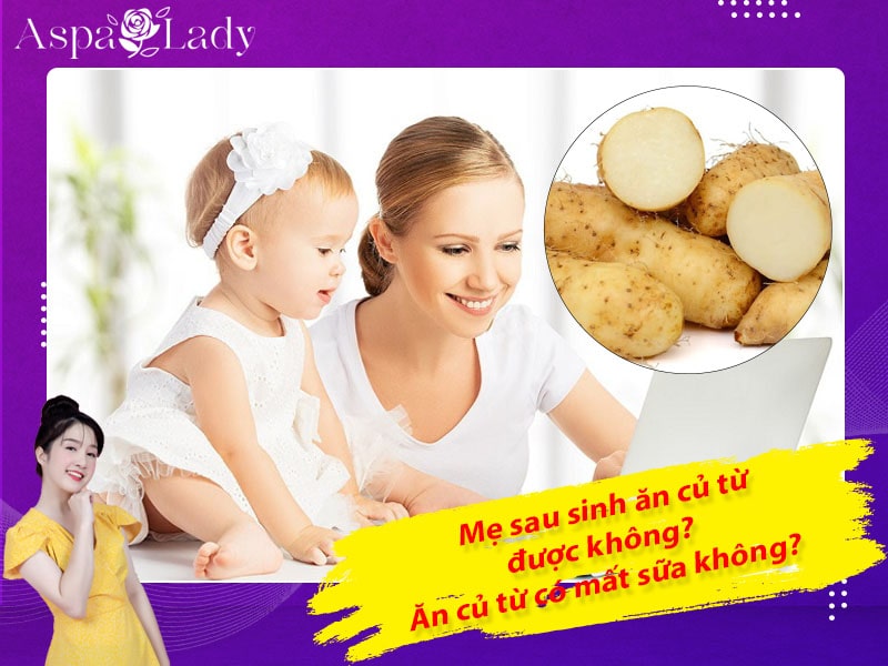 Mẹ sau sinh ăn củ từ được không? Ăn có mất sữa không?
