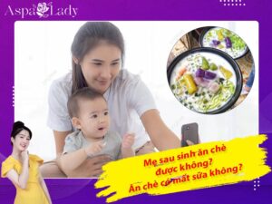 Mẹ sau sinh ăn chè được không? Ăn có mất sữa không?