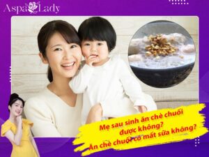 Mẹ sau sinh ăn chè chuối được không? Ăn có mất sữa không?