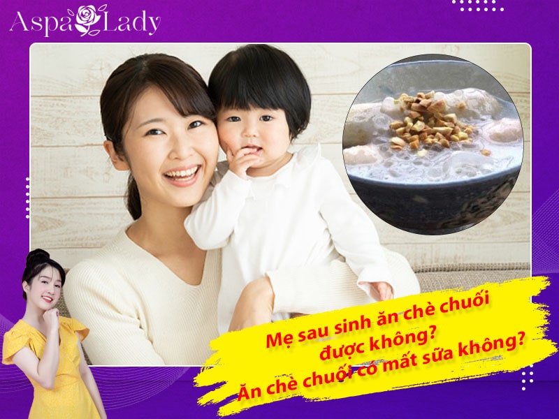 Mẹ sau sinh ăn chè chuối được không? Ăn có mất sữa không?