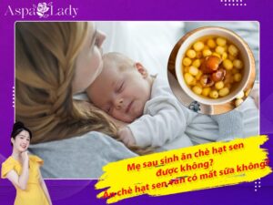 Mẹ sau sinh ăn chè hạt sen được không? Ăn có mất sữa không?