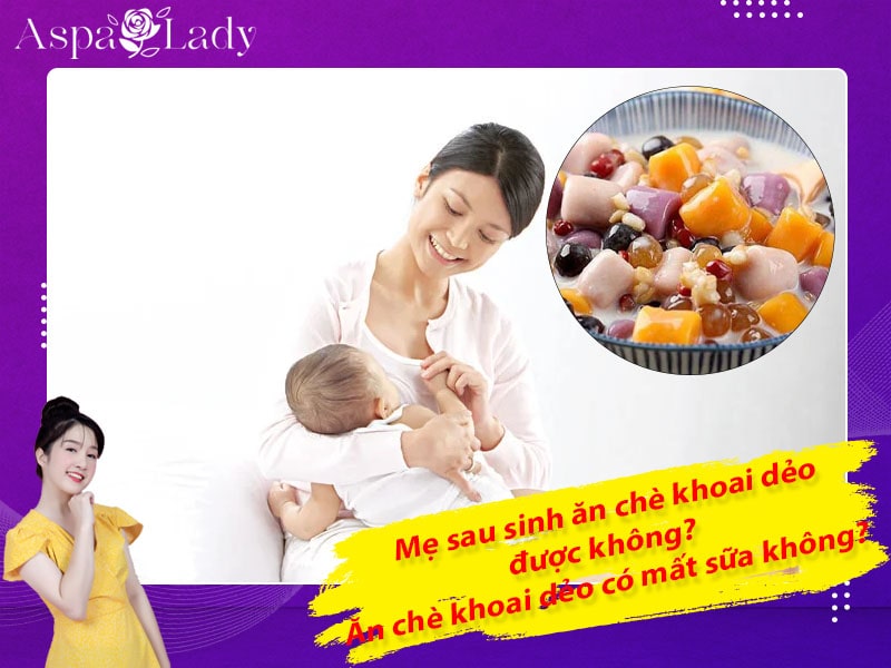 Mẹ sau sinh ăn chè khoai dẻo được không? Ăn có mất sữa không?