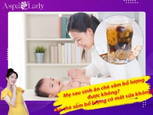 Mẹ sau sinh ăn chè sâm bổ lượng được không? Ăn có mất sữa không?