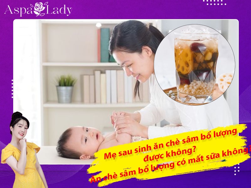 Mẹ sau sinh ăn chè sâm bổ lượng được không? Ăn có mất sữa không?