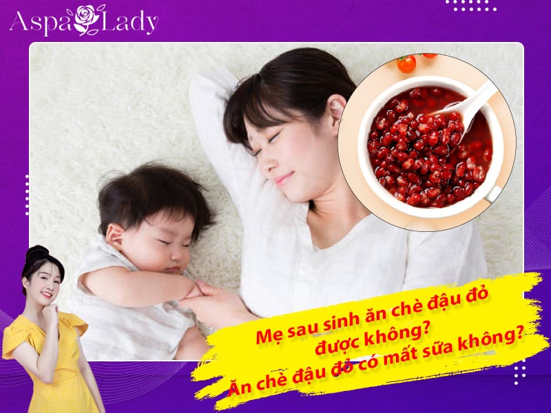 Mẹ sau sinh ăn chè đậu đỏ được không? Ăn có mất sữa không?